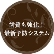 歯質も強化！ 最新予防システム