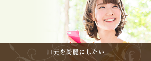 歯に負担をかけず口元を綺麗にしたい